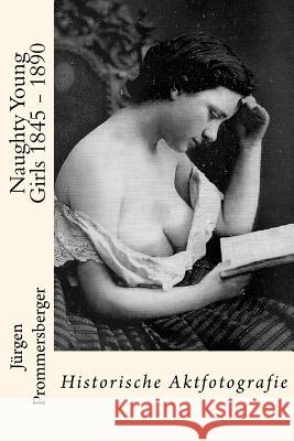 Naughty Young Girls 1845 - 1890: Historische Aktfotografie Jurgen Prommersberger 9781530120703 Createspace Independent Publishing Platform - książka