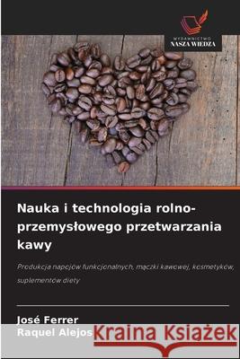Nauka i technologia rolno-przemyslowego przetwarzania kawy Ferrer, José, Alejos, Raquel 9786206840978 Wydawnictwo Nasza Wiedza - książka