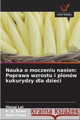Nauka o moczeniu nasion: Poprawa wzrostu i plonów kukurydzy dla dzieci Lal, Mangi, Desai, K. D., Patel, Ankit 9786209081125 Wydawnictwo Nasza Wiedza - książka