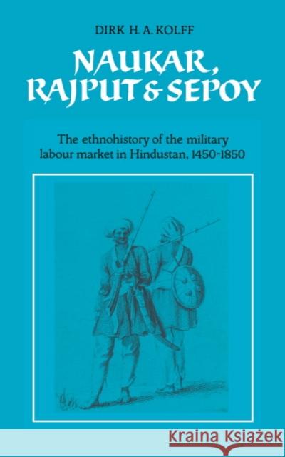 Naukar, Rajput, and Sepoy: The Ethnohistory of the Military Labour Market of Hindustan, 1450–1850 Dirk H. A. Kolff 9780521381321 Cambridge University Press - książka