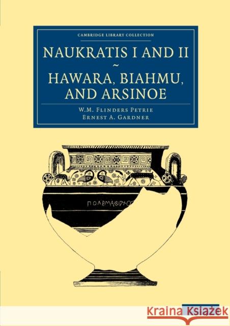 Naukratis I and II, Hawara, Biahmu, and Arsinoe William Matthew Flinders Petrie Ernest A. Gardner 9781108066112 Cambridge University Press - książka