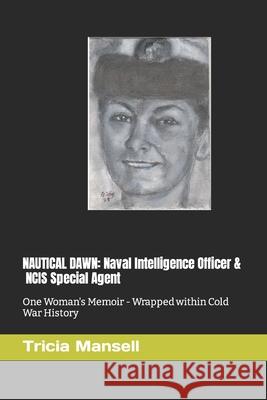 Nautical Dawn: Naval Intelligence Officer & NCIS Special Agent: One Woman's Memoir - Wrapped within Cold War History Tricia Mansell 9781795066600 Independently Published - książka