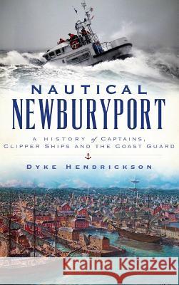 Nautical Newburyport: A History of Captains, Clipper Ships and the Coast Guard Dyke Hendrickson 9781540215482 History PR Inc - książka