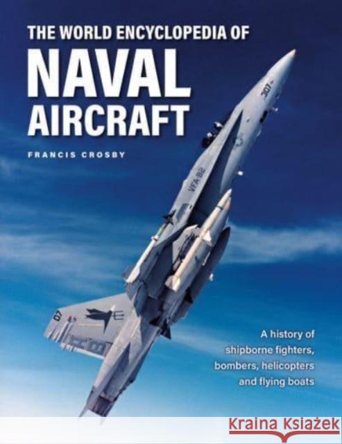 Naval Aircraft, The World Encyclopedia of: A history of shipborne fighters, bombers, helicopters and flying boats Francis Crosby 9780754835707 Anness Publishing - książka