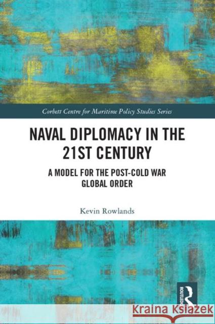Naval Diplomacy in 21st Century: A Model for the Post-Cold War Global Order Kevin Rowlands 9781138624245 Routledge - książka