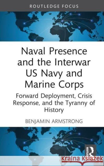 Naval Presence and the Interwar US Navy and Marine Corps: Forward Deployment, Crisis Response, and the Tyranny of History Benjamin Armstrong 9781032530048 Routledge - książka