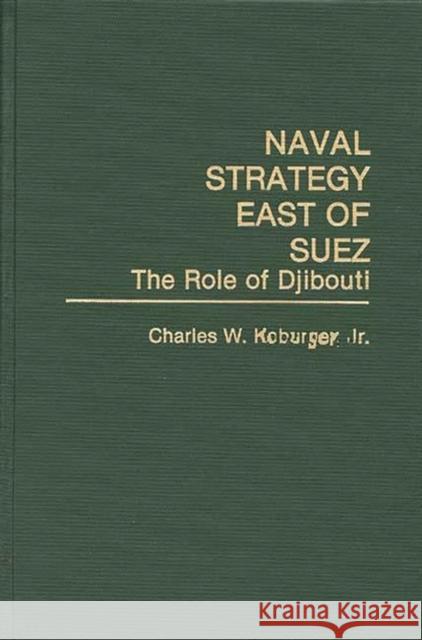 Naval Strategy East of Suez: The Role of Djibouti Koburger, Charles 9780275941161 Praeger Publishers - książka