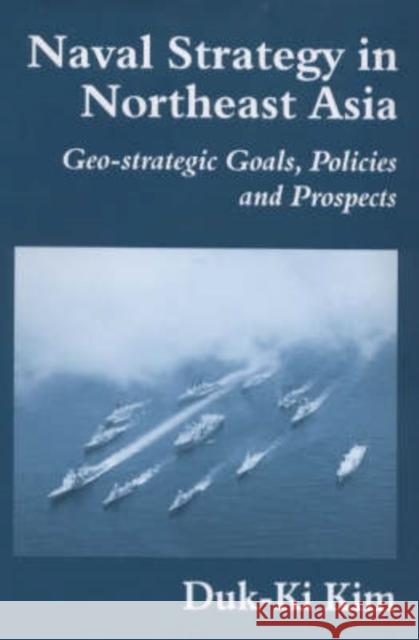 Naval Strategy in Northeast Asia: Geo-Strategic Goals, Policies and Prospects Kim, Duk-Ki 9780714649665 Taylor & Francis - książka