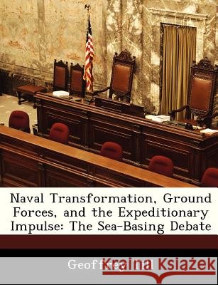 Naval Transformation, Ground Forces, and the Expeditionary Impulse: The Sea-Basing Debate Till, Geoffrey 9781288247301 Bibliogov - książka