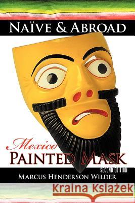 Naïve & Abroad: Mexico: Painted Mask Wilder, Marcus Henderson 9781462046645 iUniverse.com - książka