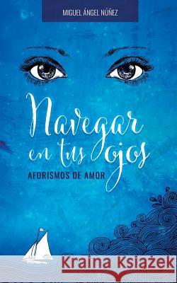 Navegar En Tus Ojos: Aforismos de Amor Dr Miguel Angel Nunez 9781537651392 Createspace Independent Publishing Platform - książka