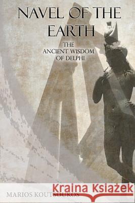 Navel of the Earth: The ancient wisdom of Delphi Koutsoukos, Marios 9781540741288 Createspace Independent Publishing Platform - książka