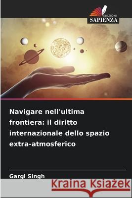 Navigare nell'ultima frontiera: il diritto internazionale dello spazio extra-atmosferico Gargi Singh 9786207753970 Edizioni Sapienza - książka