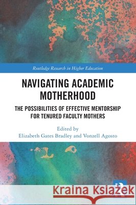 Navigating Academic Motherhood: The Possibilities of Effective Mentorship for Tenured Faculty Mothers Elizabeth Gates Bradley Vonzell Agosto 9781032651705 Routledge - książka