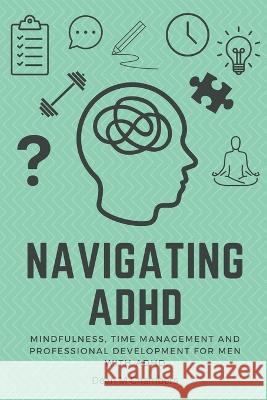 Navigating ADHD: Mindfulness, Time Management and Professional Development for Men with ADHD Dean M. Chambers 9781777224295 Collections Canada - książka