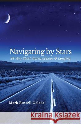 Navigating By Stars: 24 Very Short Stories of Love & Longing Mark Russell Gelade 9781587904417 Regent Press - książka