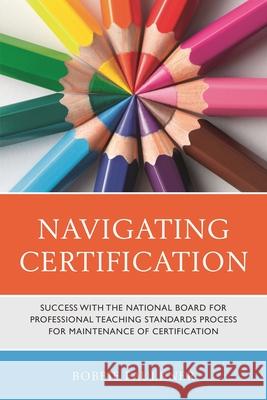 Navigating Certification: Success with the National Board for Professional Teaching Standards Process for Maintenance of Certification Bobbie Faulkner 9781475858501 Rowman & Littlefield Publishers - książka