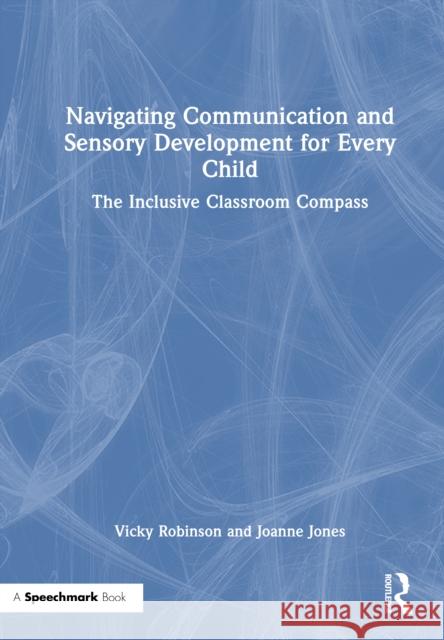 Navigating Communication and Sensory Development for Every Child: The Inclusive Classroom Compass Joanne Jones 9781032761381 Routledge - książka