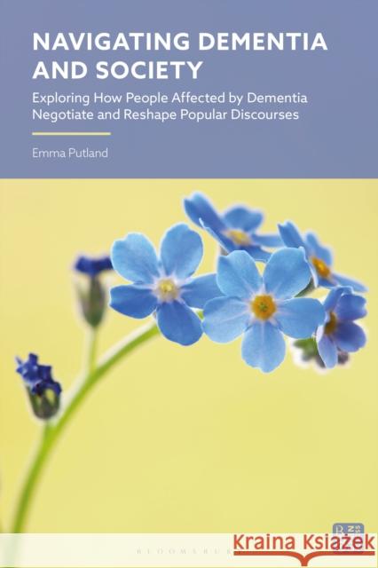 Navigating Dementia and Society: Exploring How People Affected by Dementia Negotiate and Reshape Popular Discourses Emma (Lancaster University, UK) Putland 9781350428867 Bloomsbury Academic - książka
