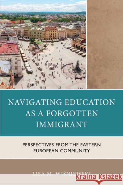 Navigating Education as a Forgotten Immigrant: Perspectives from the Eastern European Community Lisa M. Wisniewski 9781666966749 Lexington Books - książka