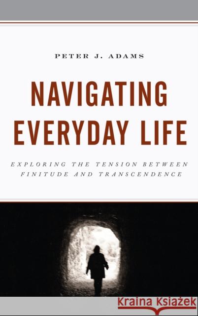 Navigating Everyday Life: Exploring the Tension Between Finitude and Transcendence Peter Adams 9781498544542 Lexington Books - książka