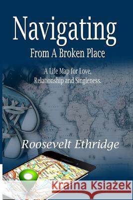 Navigating from a Broken Place: A Life Map for Love, Relationship and Singleness Roosevelt Ethridg 9781499334500 Createspace - książka