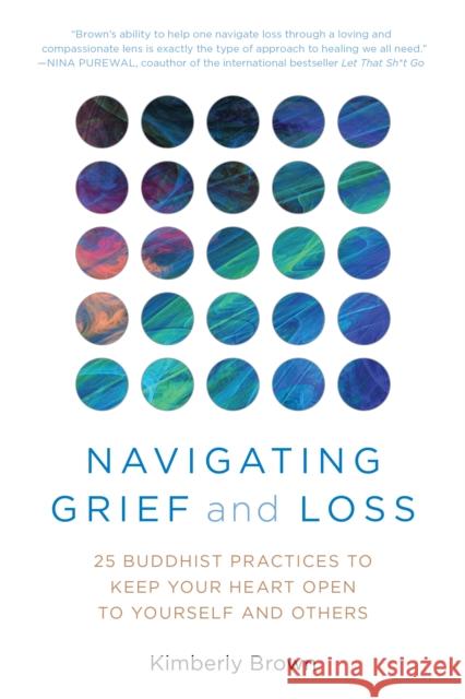 Navigating Grief and Loss: 25 Buddhist Practices to Keep Your Heart Open to Yourself and Others Kimberly Brown 9781633888197 Prometheus Books - książka