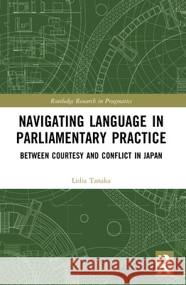 Navigating Language in Parliamentary Practice: Between Courtesy and Conflict in Japan Lidia (La Trobe University, Australia) Tanaka 9781032897660 Taylor & Francis Ltd - książka