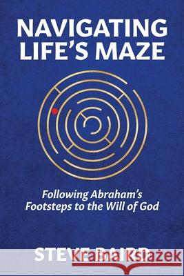 Navigating Life's Maze: Following Abraham's Footsteps to the Will of God Steve Baird 9781732397941 Steven Baird - książka