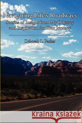 Navigating Life's Roadways: Stories of Insight from My Odyssey and Inspiration for Your Journey Deborah L. Parker 9781453849859 Createspace - książka