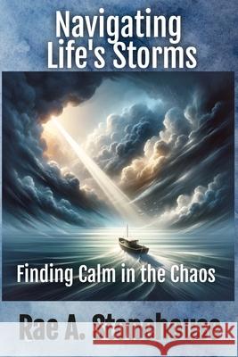 Navigating Life's Storms: Finding Calm in the Chaos: Finding Calm in the Chaos Rae Stonehouse 9781998813735 Live for Excellence Productions - książka