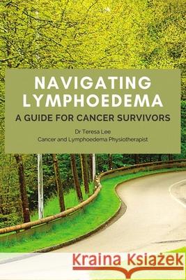 Navigating Lymphoedema - A Guide for Cancer Survivors Teresa Lee 9780648986126 Blurb - książka