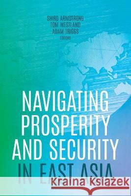 Navigating Prosperity and Security in East Asia Shiro Armstrong Tom Westland Adam Triggs 9781760465650 Anu Press - książka