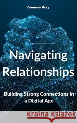 Navigating Relationships: Building Strong Connections in a Digital Age Cameron Grey   9781914357589 BEST SELF PUBLISHING LTD - książka