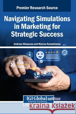 Navigating Simulations in Marketing for Strategic Success Masouras, Andreas, Komodromos, Marcos 9798337331416 Igi Global Scientific Publishing - książka