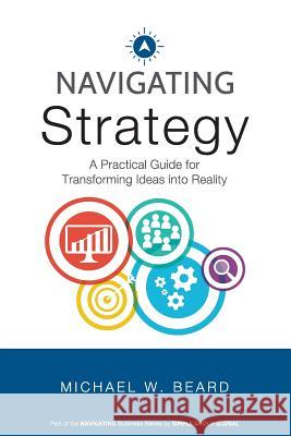 Navigating Strategy: A Practical Guide for Transforming Ideas into Reality Michael W Beard 9780692135761 Simple Group Global - książka