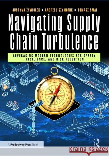 Navigating Supply Chain Turbulence: Leveraging Modern Technologies for Safety, Resilience, and Risk Reduction Justyna Żywiolek Andrzej Szymonik Tomasz Smal 9781032911731 Productivity Press - książka