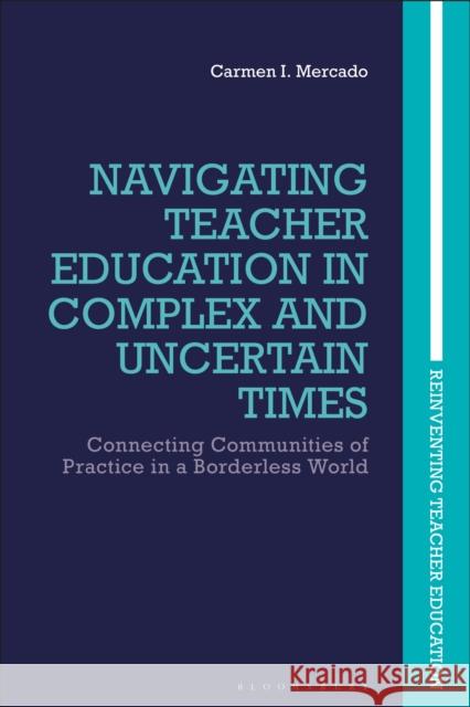 Navigating Teacher Education in Complex and Uncertain Times: Connecting Communities of Practice in a Borderless World Carmen I. Mercado Joce Nuttall Marie Brennan 9781350198784 Bloomsbury Academic - książka