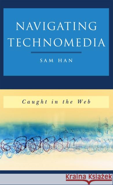 Navigating Technomedia: Caught in the Web Han, Sam 9780742560239 Rowman & Littlefield Publishers - książka