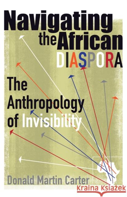 Navigating the African Diaspora : The Anthropology of Invisibility Donald Martin Carter 9780816647774 University of Minnesota Press - książka