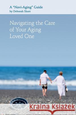 Navigating the Care of Your Aging Loved One: A Navi-Aging Guide Deborah Short 9781517586591 Createspace - książka