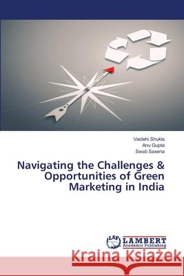 Navigating the Challenges & Opportunities of Green Marketing in India Vaidehi Shukla Anu Gupta Swati Saxena 9786208452322 LAP Lambert Academic Publishing - książka