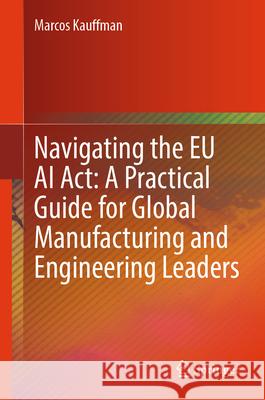 Navigating the EU AI Act: A Practical Guide for Global Manufacturing and Engineering Leaders Marcos Kauffman 9783031996122 Springer - książka