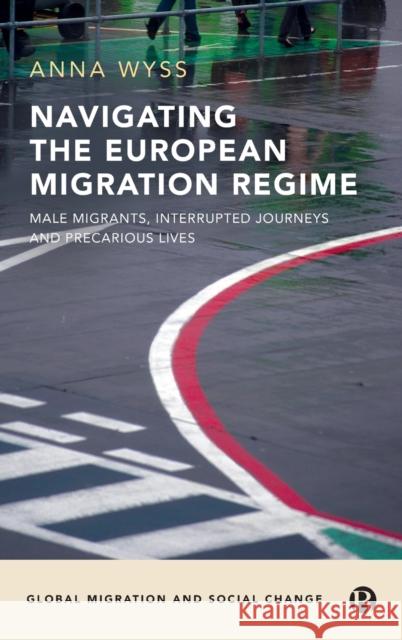 Navigating the European Migration Regime: Male Migrants, Interrupted Journeys and Precarious Lives Anna Wyss 9781529219609 Bristol University Press - książka