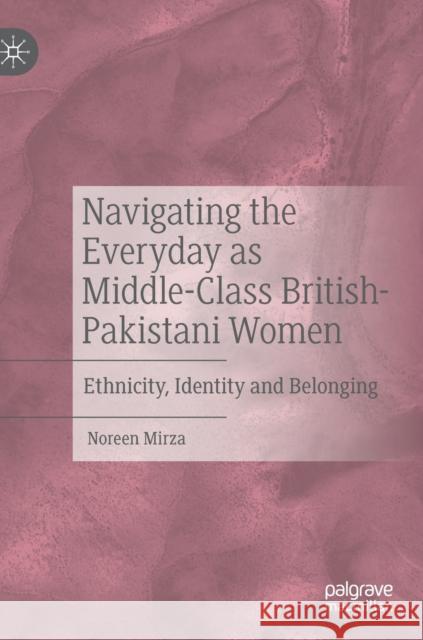 Navigating the Everyday as Middle-Class British-Pakistani Women: Ethnicity, Identity and Belonging Mirza, Noreen 9783030493110 Palgrave MacMillan - książka