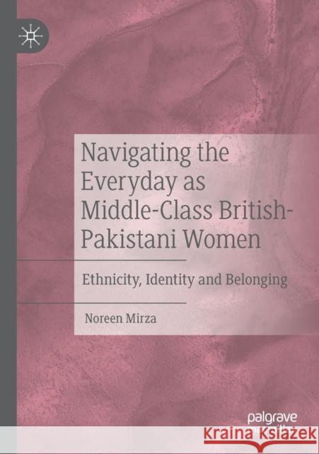 Navigating the Everyday as Middle-Class British-Pakistani Women: Ethnicity, Identity and Belonging Noreen Mirza 9783030493141 Palgrave MacMillan - książka