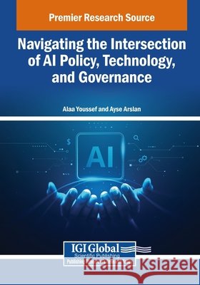 Navigating the Intersection of AI Policy, Technology, and Governance Youssef, Alaa, Arslan, Ayse 9798337312118 IGI Global - książka