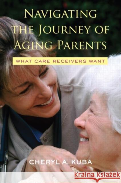 Navigating the Journey of Aging Parents: What Care Receivers Want Kuba, Cheryl A. 9780415952880 Brunner-Routledge - książka