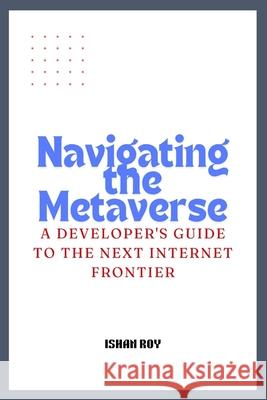 Navigating the Metaverse: A Developer's Guide to the Next Internet Frontier. Ishan Roy 9798333899255 Independently Published - książka