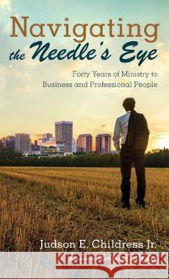 Navigating the Needle's Eye: Forty Years of Ministry to Business and Professional People Judson E Childress, Jr, Robert E Cooley 9781532685088 Resource Publications (CA) - książka